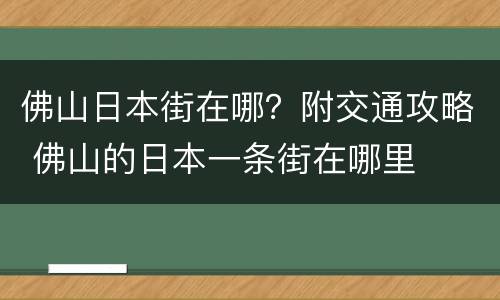 佛山日本街在哪？附交通攻略 佛山的日本一条街在哪里