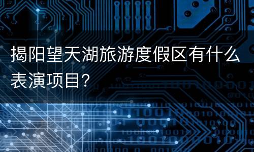 揭阳望天湖旅游度假区有什么表演项目？
