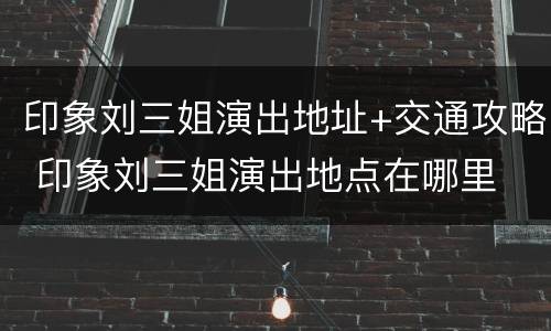 印象刘三姐演出地址+交通攻略 印象刘三姐演出地点在哪里