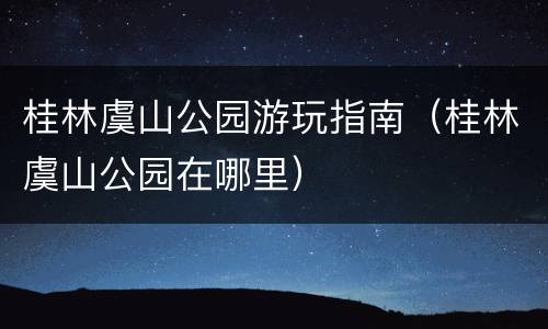 桂林虞山公园游玩指南（桂林虞山公园在哪里）