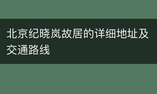 北京纪晓岚故居的详细地址及交通路线