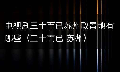 电视剧三十而已苏州取景地有哪些（三十而已 苏州）