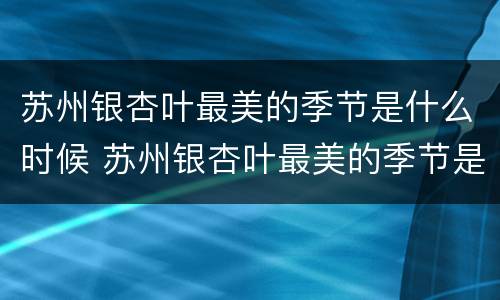 苏州银杏叶最美的季节是什么时候 苏州银杏叶最美的季节是什么时候拍的