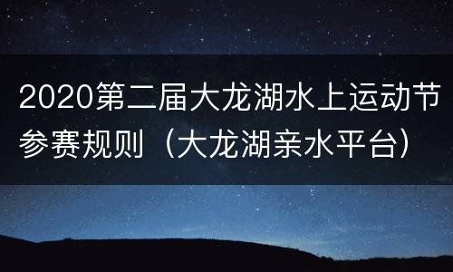 2020第二届大龙湖水上运动节参赛规则（大龙湖亲水平台）