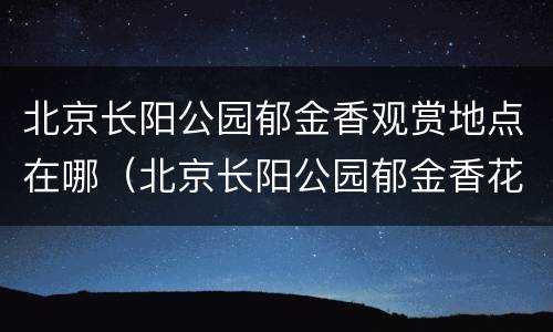 北京长阳公园郁金香观赏地点在哪（北京长阳公园郁金香花展）