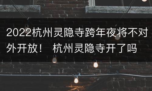 2022杭州灵隐寺跨年夜将不对外开放！ 杭州灵隐寺开了吗