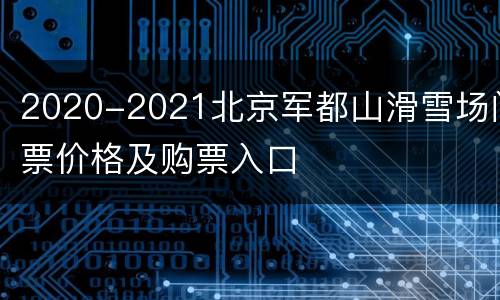 2020-2021北京军都山滑雪场门票价格及购票入口