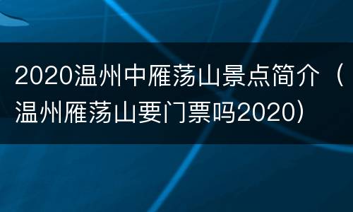 2020温州中雁荡山景点简介（温州雁荡山要门票吗2020）