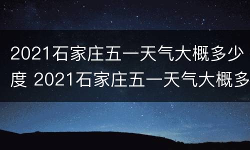 2021石家庄五一天气大概多少度 2021石家庄五一天气大概多少度啊