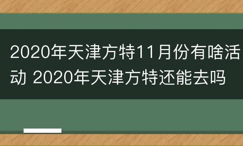 2020年天津方特11月份有啥活动 2020年天津方特还能去吗