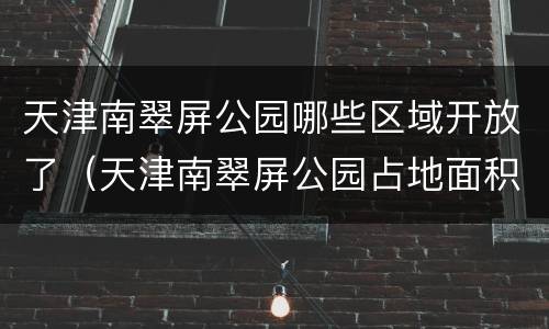 天津南翠屏公园哪些区域开放了（天津南翠屏公园占地面积）