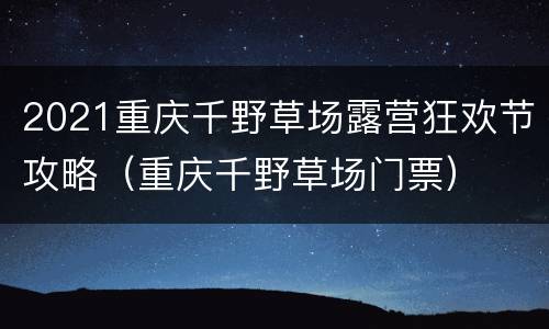 2021重庆千野草场露营狂欢节攻略（重庆千野草场门票）