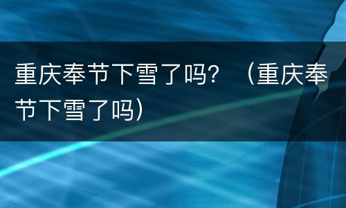 重庆奉节下雪了吗？（重庆奉节下雪了吗）