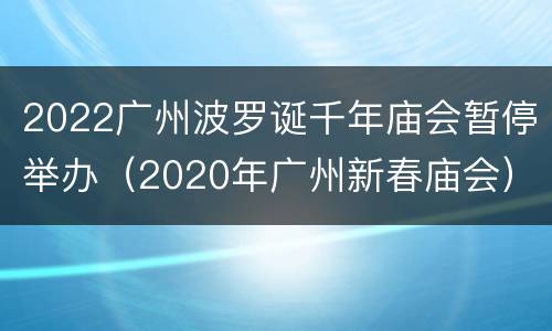 2022广州波罗诞千年庙会暂停举办（2020年广州新春庙会）