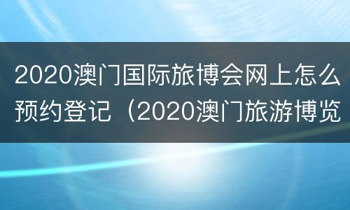2020澳门国际旅博会网上怎么预约登记（2020澳门旅游博览会）