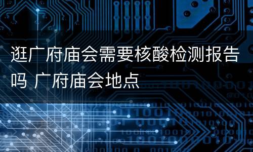 逛广府庙会需要核酸检测报告吗 广府庙会地点