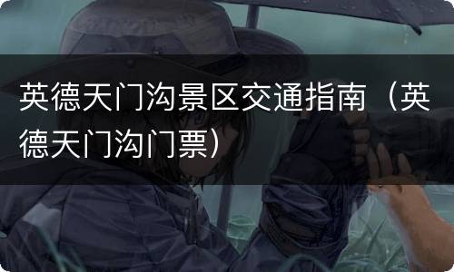 英德天门沟景区交通指南（英德天门沟门票）