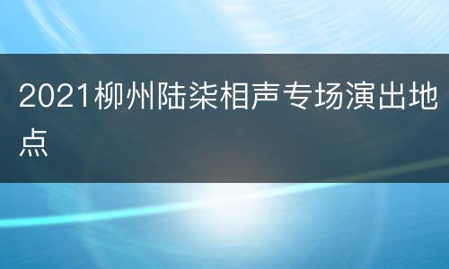 2021柳州陆柒相声专场演出地点