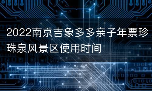 2022南京吉象多多亲子年票珍珠泉风景区使用时间
