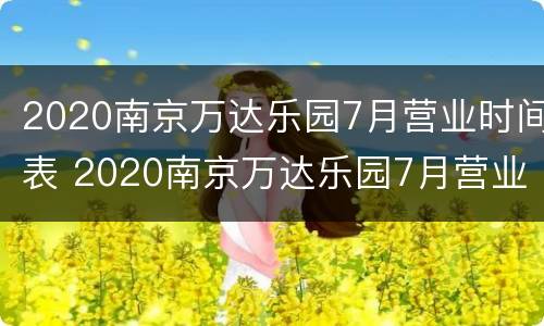 2020南京万达乐园7月营业时间表 2020南京万达乐园7月营业时间表图片