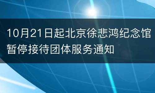 10月21日起北京徐悲鸿纪念馆暂停接待团体服务通知
