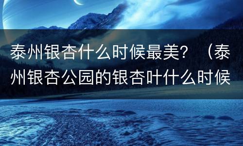 泰州银杏什么时候最美？（泰州银杏公园的银杏叶什么时候最好看）