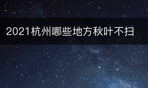 2021杭州哪些地方秋叶不扫