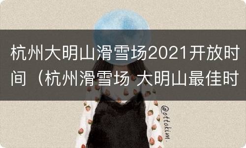 杭州大明山滑雪场2021开放时间（杭州滑雪场 大明山最佳时间）