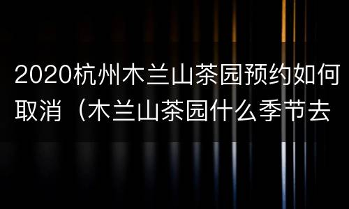 2020杭州木兰山茶园预约如何取消（木兰山茶园什么季节去）