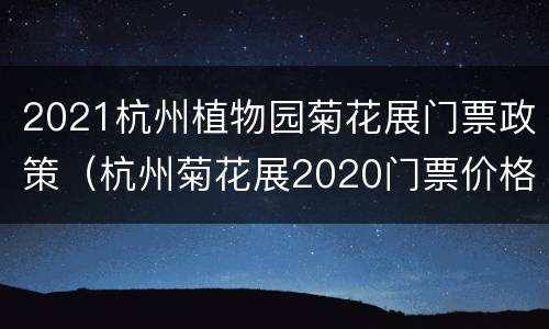 2021杭州植物园菊花展门票政策（杭州菊花展2020门票价格）