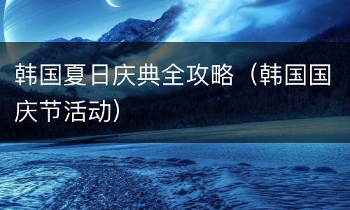 韩国夏日庆典全攻略（韩国国庆节活动）