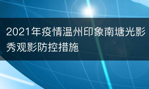 2021年疫情温州印象南塘光影秀观影防控措施