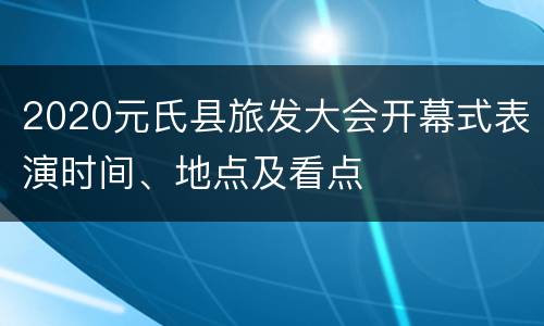 2020元氏县旅发大会开幕式表演时间、地点及看点