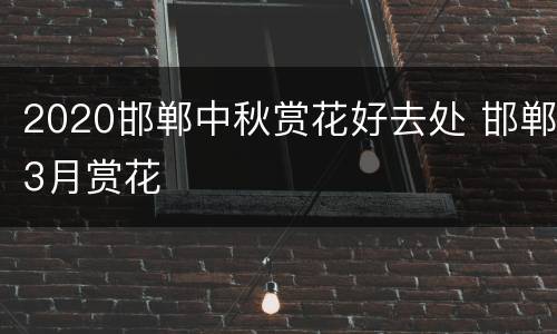 2020邯郸中秋赏花好去处 邯郸3月赏花
