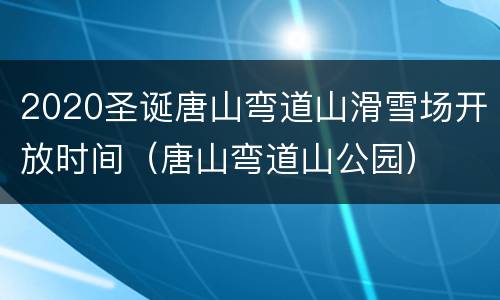 2020圣诞唐山弯道山滑雪场开放时间（唐山弯道山公园）