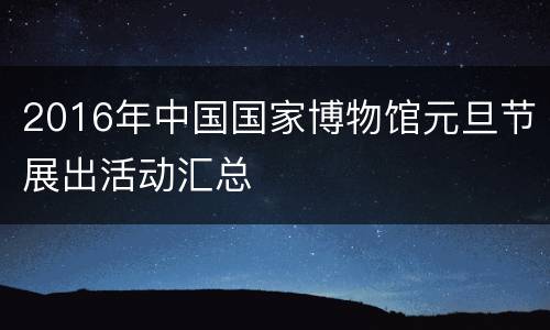 2016年中国国家博物馆元旦节展出活动汇总