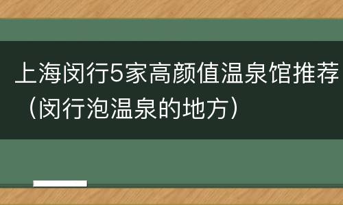 上海闵行5家高颜值温泉馆推荐（闵行泡温泉的地方）