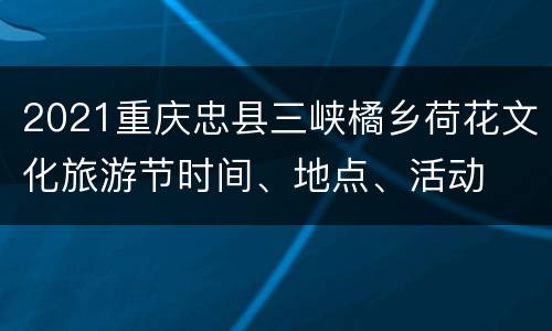 2021重庆忠县三峡橘乡荷花文化旅游节时间、地点、活动