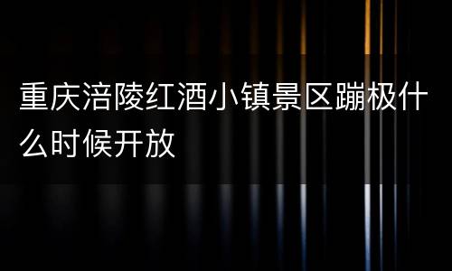 重庆涪陵红酒小镇景区蹦极什么时候开放