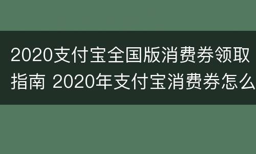 2020支付宝全国版消费券领取指南 2020年支付宝消费券怎么用