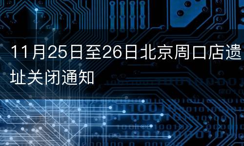 11月25日至26日北京周口店遗址关闭通知