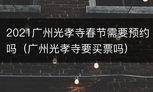 2021广州光孝寺春节需要预约吗（广州光孝寺要买票吗）