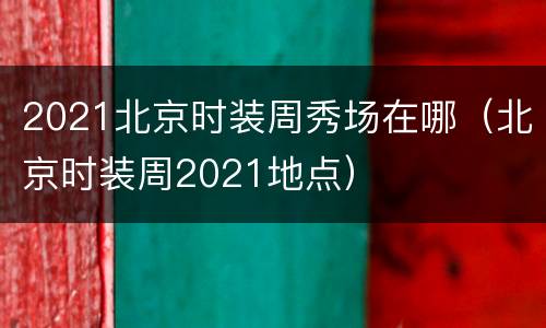 2021北京时装周秀场在哪（北京时装周2021地点）