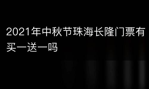 2021年中秋节珠海长隆门票有买一送一吗