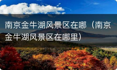 南京金牛湖风景区在哪（南京金牛湖风景区在哪里）