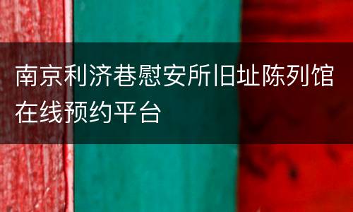 南京利济巷慰安所旧址陈列馆在线预约平台