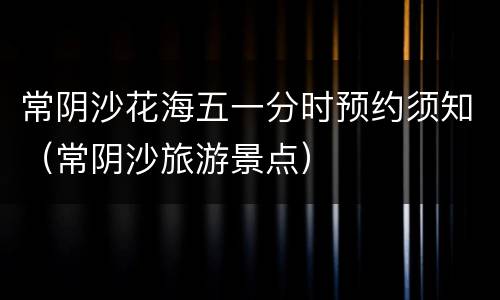 常阴沙花海五一分时预约须知（常阴沙旅游景点）