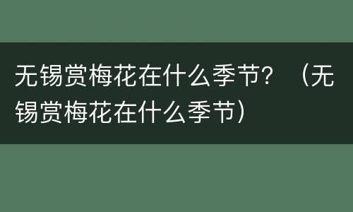 无锡赏梅花在什么季节？（无锡赏梅花在什么季节）