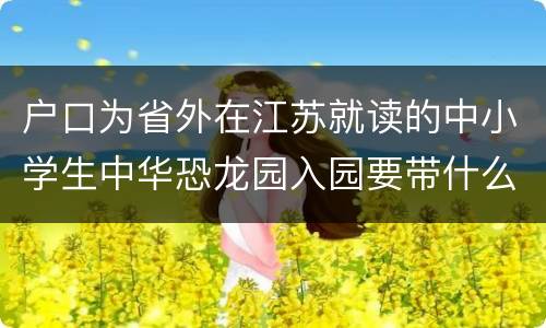 户口为省外在江苏就读的中小学生中华恐龙园入园要带什么证件