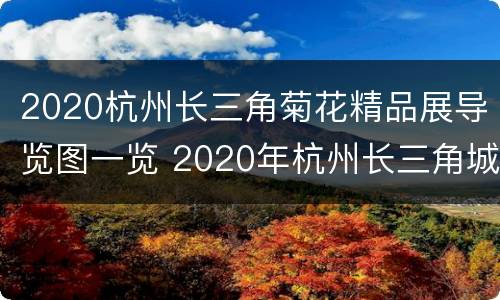 2020杭州长三角菊花精品展导览图一览 2020年杭州长三角城市菊花展